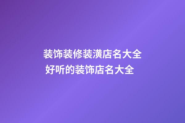 装饰装修装潢店名大全 好听的装饰店名大全-第1张-店铺起名-玄机派